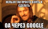 Нельзя так просто взять и сделать ОА через Google