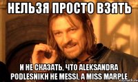 нельзя просто взять и не сказать, что Aleksandra Podlesnikh не Messi, а Miss Marple