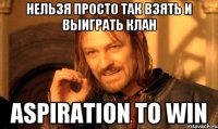 НЕЛЬЗЯ ПРОСТО ТАК ВЗЯТЬ И ВЫИГРАТЬ КЛАН Aspiration To Win