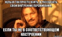 Нельзя так просто взять, и рассказать свои внутренние переживания, если ты не в соответствующем настроении