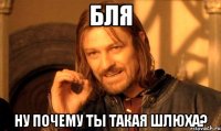 Бля Ну почему ты такая шлюха?