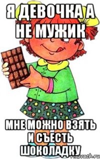 я девочка а не мужик мне можно взять и съесть шоколадку