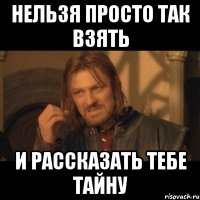 нельзя просто так взять и рассказать тебе тайну