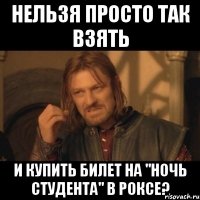 Нельзя просто так взять и купить билет на "НОЧЬ СТУДЕНТА" в Роксе?