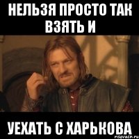 Нельзя просто так взять и уехать с Харькова