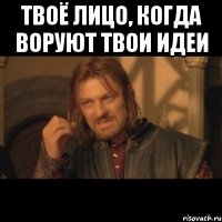 Твоё лицо, когда воруют твои идеи 