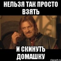 Нельзя так просто взять И скинуть домашку