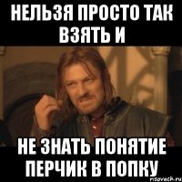 Нельзя просто так взять и Не знать понятие перчик в попку