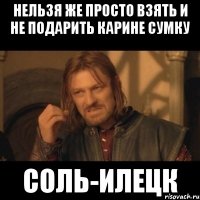 Нельзя же просто взять и не подарить Карине сумку Соль-Илецк