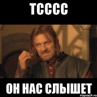 Тсссс Он нас слышет