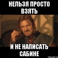 Нельзя просто взять и не написать Сабине