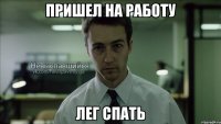 пришел на работу лег спать