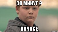 30 минут ? ничосе