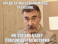 Когда-то, мы отдохнём под эту песню, но это уже будет совсем другая история