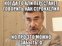 Когда то Али перестанет говорить как Серонхелия Но про это можно забыть :D