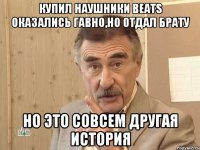 Купил наушники beats оказались гавно,но отдал брату Но это совсем другая история