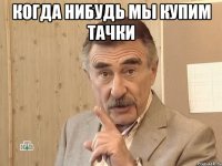 когда нибудь мы купим тачки 