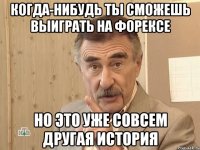 Когда-нибудь ты сможешь выиграть на Форексе но это уже совсем другая история