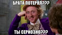 Брата потерял??? Ты серйозно???