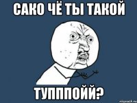 сако чё ты такой тупппойй?