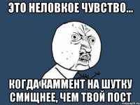 Это неловкое чувство... Когда каммент на шутку смищнее, чем твой пост