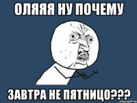 ОЛЯЯЯ НУ ПОЧЕМУ ЗАВТРА НЕ ПЯТНИЦО???