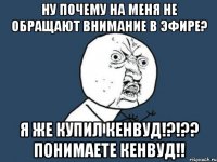 ну почему на меня не обращают внимание в эфире? Я же купил кенвуд!?!?? Понимаете кенвуд!!