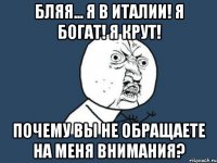 Бляя... Я в италии! Я богат! Я крут! Почему вы не обращаете на меня внимания?