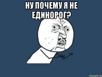 Ну почему я не единорог? 