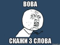 Вова Скажи 3 слова