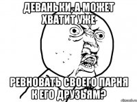 Деваньки, а может хватит уже Ревновать своего парня к его друзьям?