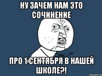 Ну зачем нам это сочинение Про 1 сентября в нашей школе?!