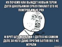 ну почему как выйдет новый герой дота школьники сразу пикают его не поиграв им не рау и врут што играли в 1 доту а на самом деле за него даже против ботов во 2 не играли