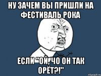 Ну зачем вы пришли на фестиваль РОКА если "Ой, чо он так орёт?!"