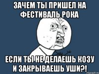 Зачем ты пришел на фестиваль РОКА если ты не делаешь козу и закрываешь уши?!