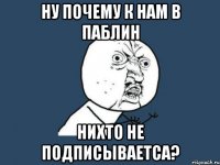 Ну почему к нам в паблин нихто не подписываетса?