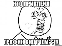 Кто приклеил график скотчем??!!