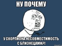 Ну почему У Скорпиона несовместимость с близнецами?!