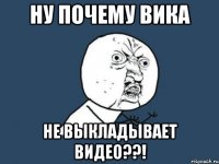 ну почему Вика не выкладывает видео??!