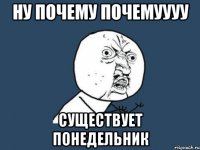 ну почему почемуууу существует понедельник