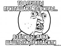 То в группы приглашают, то в игры... Взяли бы, да на шашлыки пригласили