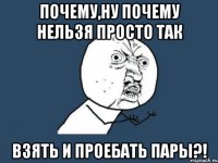 Почему,ну почему нельзя просто так Взять и проебать пары?!