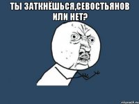 Ты заткнёшься,Севостьянов или нет? 