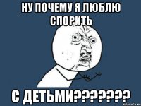 ну почему я люблю спорить с детьми???????