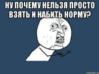 Ну почему нельзя просто взять и набить норму? 