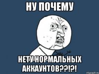 Ну почему Нету нормальных аккаунтов??!?!