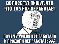 ВОТ ВСЕ ТУТ ПИШУТ, ЧТО ЧТО-ТО У НИХ НЕ РАБОТАЕТ ПОЧЕМУ У МЕНЯ ВСЁ РАБОТАЛО И ПРОДОЛЖАЕТ РАБОТАТЬ???