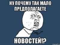 Ну почему так мало предполагаете Новостей!?