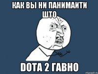 как вы ни панимаити што Dota 2 гавно