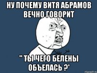 Ну почему Витя Абрамов вечно говорит " ты чего белены объелась ?'